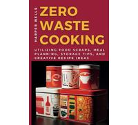 Zero-Waste Cooking: Utilizing Food Scraps, Meal Planning, Storage Tips, and Creative Recipe Ideas: 3 (Preservation and Food Production)