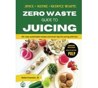 Zero Waste Guide to Juicing: 85+ Easy Sustainable Recipes and Smart Tips for Juicing with Less