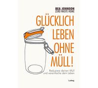 Zero Waste Home - Glücklich leben ohne Müll!: Reduziere deinen Müll und vereinfache dein Leben