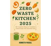 Zero Waste Kitchen 2025: 50+ Creative Ways to Transform Food Scraps into Gourmet Gold