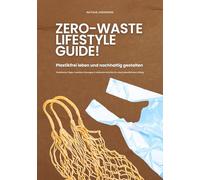 Zero Waste Lifestyle Guide: Plastikfrei leben und nachhaltig gestalten (Praktische Tipps, kreative Lösungen & einfache Schritte für einen plastikfreien Alltag)