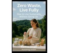Zero Waste, Live Fully: How to Live Sustainably Without Giving Up