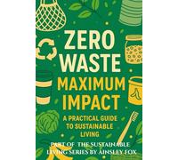 Zero Waste, Maximum Impact: A Practical Guide to Sustainable Living (The Sustainable Living Series by Ainsley Fox)