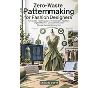 Zero-Waste Patternmaking for Fashion Designers: Advanced Techniques for Sustainable Fashion, Digital Product Development, and Circular Apparel Production (Fashion Metaverse)