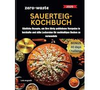 ZERO-WASTE-SAUERTEIG-KOCHBUCH: Köstliche Rezepte, um Ihre übrig gebliebene Vorspeise in herzhafte und süße Leckereien für nachhaltiges Backen zu verwandeln