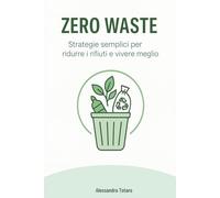 Zero Waste: Strategie semplici per ridurre i rifiuti e vivere meglio (Vivere Green - Dal Caos al Cambiamento)