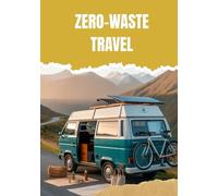 ZERO-WASTE TRAVEL: A PRACTICAL GUIDE TO SUSTAINABLE TRIPS AROUND THE WORLD