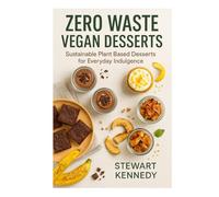 Zero Waste Vegan Desserts: Sustainable Plant Based Desserts for Everyday Indulgence (The Cooking Made Easy Library)