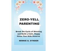 ZERO-YELL PARENTING: Break the Cycle of Shouting and Build a Calm, Happy Home Your Kids Deserve
