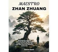 ZHAN ZHUANG MAESTRO: Una guida passo passo alla meditazione in piedi, al Qigong, allo sviluppo della forza interiore, alla calma della mente e alla coltivazione del Chi vitale