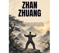 ZHAN ZHUANG: Un programme de 12 semaines pour débutants, axé sur la méditation debout, le Qigong et le renforcement du corps pour soulager le stress, apaiser la douleur et cultiver le Chi