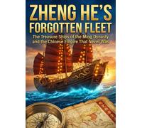 Zheng He's Forgotten Fleet: The Treasure Ships of the Ming Dynasty and the Chinese Empire That Never Was