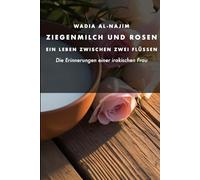 Ziegenmilch und Rosen - Ein Leben zwischen zwei Flüssen: Die Erinnerungen einer irakischen Frau