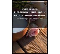 Ziegenmilch und Rosen - Ein Leben zwischen zwei Flüssen: Die Erinnerungen einer irakischen Frau