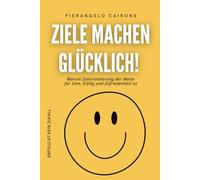 ZIELE MACHEN GLÜCKLICH!: Warum Zielorientierung der Motor für Sinn, Erfolg und Zufriedenheit ist - Erfolg ist kein Zufall