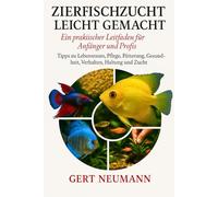 ZIERFISCHZUCHT LEICHT GEMACHT Ein praktischer Leitfaden für Anfänger und Profis: Tipps zu Lebensraum, Pflege, Fütterung, Gesundheit, Verhalten, Haltung und Zucht