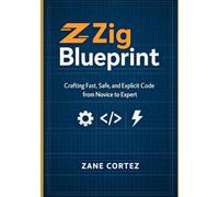 Zig Blueprint: Crafting Fast, Safe, and Explicit Code from Novice to Expert