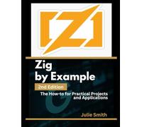 Zig By Example, 2nd Edition: The How-to for Practical Projects and Applications