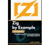 Zig By Example, 2nd Edition: The How-to for Practical Projects and Applications