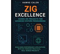 Zig Excellence: Hands-On Projects for Advanced Systems Programming: Build High-Performance Applications with Zig Through Practical, Real-World Projects