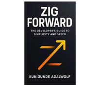 Zig Forward: The Developer's Guide to Simplicity and Speed