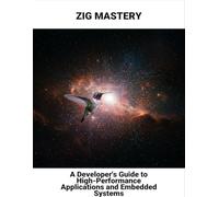Zig Mastery: A Developer'S Guide To High-Performance Applications And Embedded Systems