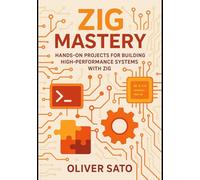 Zig Mastery: Practical Projects for Next-Generation Systems Programming: Hands-On Projects for Building High-Performance Systems with Zig