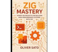 Zig Mastery: Practical Projects for Next-Generation Systems Programming: Hands-On Projects for Building High-Performance Systems with Zig