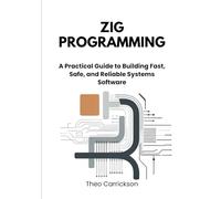 Zig Programming: A Practical Guide to Building Fast, Safe, and Reliable Systems Software