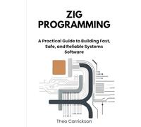 Zig Programming: A Practical Guide to Building Fast, Safe, and Reliable Systems Software