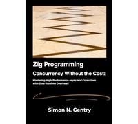 Zig Programming: Concurrency Without the Cost: Mastering High-Performance async and Coroutines with Zero Runtime Overhead