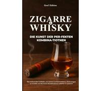 Zigarre und Whisky: Die Kunst der perfekten Kombinationen: Ein umfassender Leitfaden, um Aromen zu harmonisieren, Verkostungen zu veredeln und die besten Kombinationen mühelos zu meistern