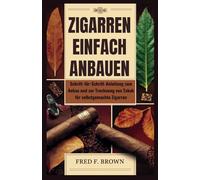 ZIGARREN EINFACH ANBAUEN: Schritt-für-Schritt-Anleitung zum Anbau und zur Trocknung von Tabak für selbstgemachte Zigarren