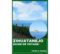 ZIHUATANEJO GUIDE DE VOYAGE: Votre guide de voyage indispensable pour Zihuatanejo : itinéraires, plages, culture, gastronomie, aventures et bons plans