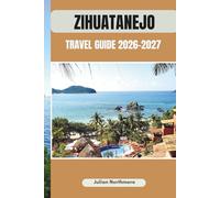 ZIHUATANEJO TRAVEL GUIDE 2026-2027: Discover Zihuatanejo’s Coastal Beauty, History, and Vibrant Culture
