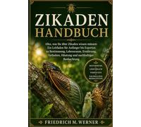 ZIKADENHANDBUCH: Alles, was Sie über Zikaden wissen müssen: Ein Leitfaden für Anfänger bis Experten zu Bestimmung, Lebensraum, Ernährung, Verhalten, Häutung und nachhaltiger Beobachtung