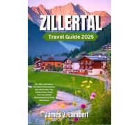 ZILLERTAL TRAVEL GUIDE 2025: Ski, Hike, and Explore the Heart of the Austrian Alps with Insider Tips, Hidden Gems, Family Fun, Year-Round Itineraries & Local Food Adventures