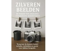 Zilveren beelden: de magie van analoge fotografie herontdekt : terug naar de donkere kamer : verhalen, technieken en passie voor tijdloze fotografie