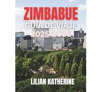 ZIMBABUE GUÍA DE VIAJE 2025 - 2026: SU GUÍA ESENCIAL SOBRE LA NATURALEZA, LA GENTE Y EL ALMA DE ZIMBABUE: DESDE LAS CATARATAS VICTORIA HASTA SAFARIS Y SITIOS HISTÓRICOS