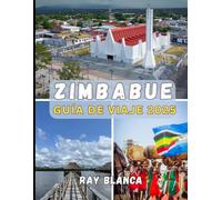 ZIMBABUE GUÍA DE VIAJE 2025: Explora el corazón del sur de África: cultura, vida silvestre y aventuras te esperan