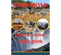 ZIMBABWE TRAVEL GUIDE 2025-2026: Discover Zimbabwe’s Untamed Beauty-From Roaring Waterfalls and Big Five Safaris to Ancient Ruins and Warm Cultural Encounters