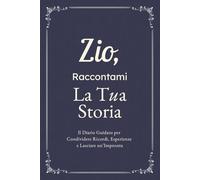 Zio, Raccontami, Voglio Conoscere La Tua Storia: Il Diario Guidato per Condividere Ricordi, Esperienze e Lasciare un’Impronta