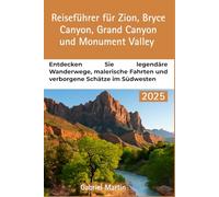 ZION, BRYCE CANYON, GRAND CANYON & MONUMENT VALLEY REISEFÜHRER: Entdecken Sie legendäre Wanderwege, malerische Fahrten und verborgene Schätze im Südwesten