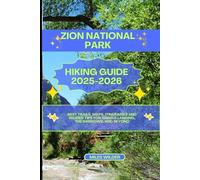 ZION NATIONAL PARK HIKING GUIDE 2025-2026: Best Trails, Maps, Itineraries And Insider Tips for Angels Landing, The Narrows, And Beyond