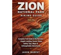 Zion National Park Hiking Guide 2026: Complete Trail Guide to the Narrows, Angels Landing, Scenic Views, Safety Tips, Maps & Unforgettable Adventures: ... Hiking Trails & Adventures Guide)