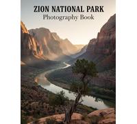 Zion National Park Photography Book: Capture Zion's Breathtaking Beauty Your Ultimate Visual Guide To Utah's Iconic Landscapes Stunning Photos Inspiring Adventure