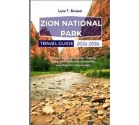 Zion National Park Travel Guide 2025-2026: Hiking Trails, Scenic Drives, Lodging Tips, Family Itineraries, Shuttle Info, and Maps for Every Season