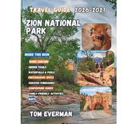 Zion National Park Travel Guide 2026-2027: Explore Utah’s Iconic Canyon Trails, Angels Landing & The Narrows, Scenic Drives, Hikes and Trip Planning for First-Time and Returning Visitors