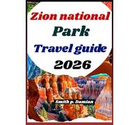ZION NATIONAL PARK TRAVEL GUIDE 2026: Discover Scenic Trails, Canyons, itineraries, Hidden Gems & insider tips for travellers
