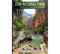 ZION NATIONAL PARK TRAVEL GUIDE 2026: Your Complete Guide to Hiking, Adventure, and Scenic Wonders in Zion (Travel destination series)